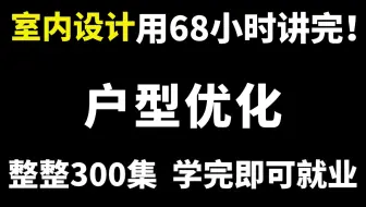 室内设计用84小时讲完的户型优化全套教程，整整300集（从入门到实战）学完即可就业！-方案优化/平面布局/户型设计/户型改造