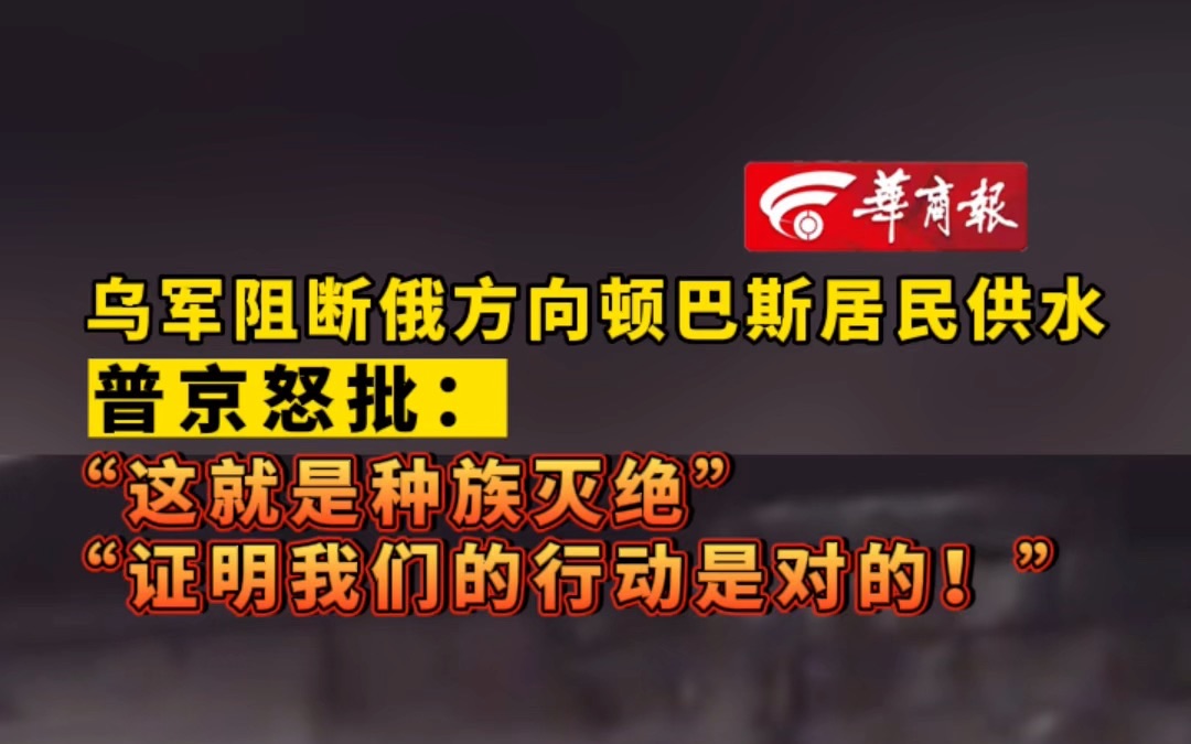 乌军阻断俄方向顿巴斯居民供水 普京怒批: “这就是种族灭绝” “证明我们的行动是对的!”哔哩哔哩bilibili