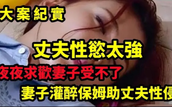 夜夜求欢受不了!50岁妻子灌醉保姆助丈夫性侵哔哩哔哩bilibili