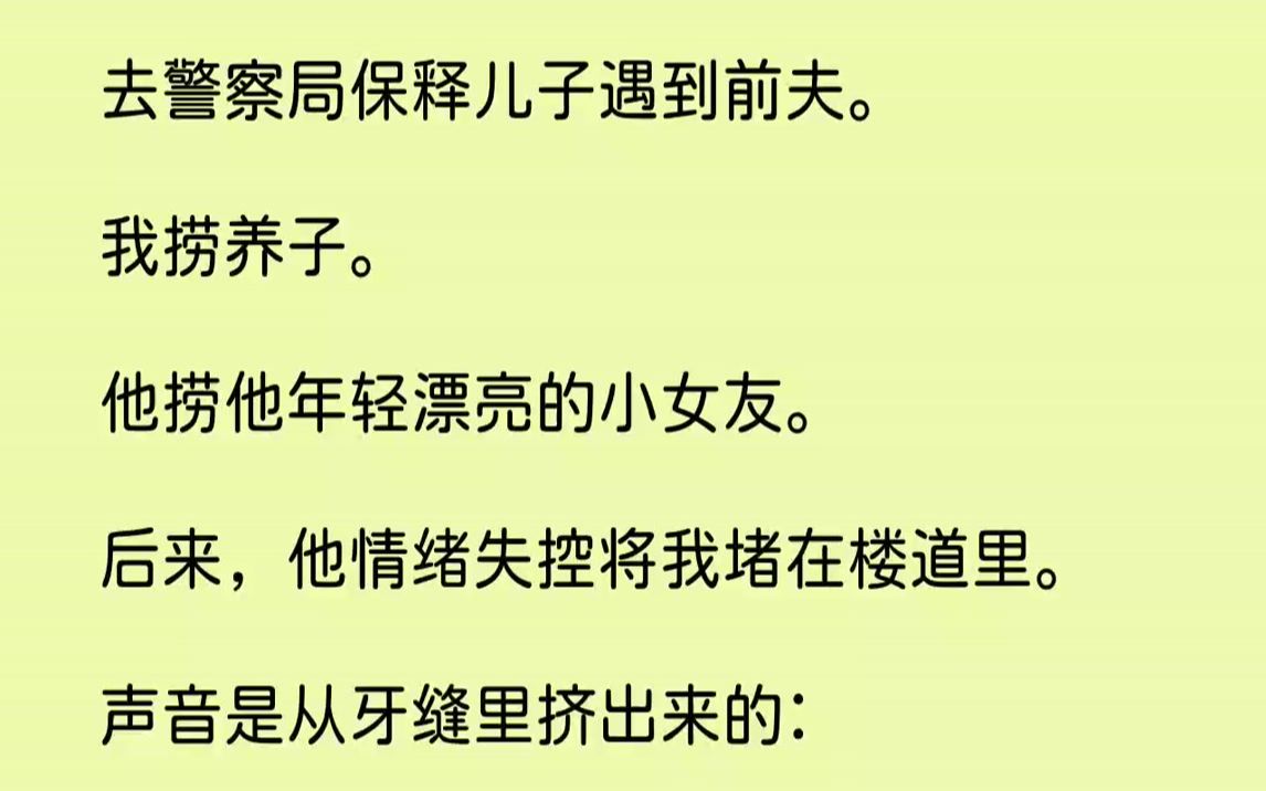 [图]【完结文】去警察局保释儿子遇到前夫。我捞养子。他捞他年轻漂亮的小女友。后来，他情绪失控将我堵在楼道里。声音是从牙缝里挤出来的：「...