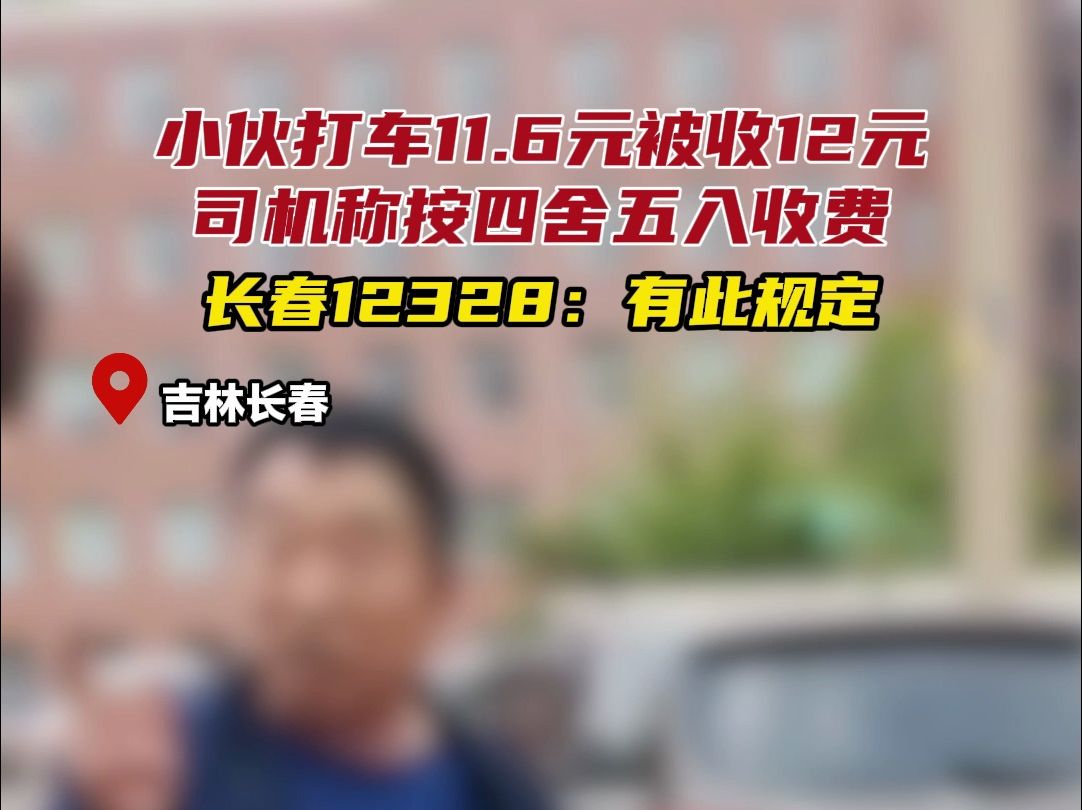 小伙打车11.6元被收12元,司机称按四舍五入收费,长春12328:有此规定哔哩哔哩bilibili