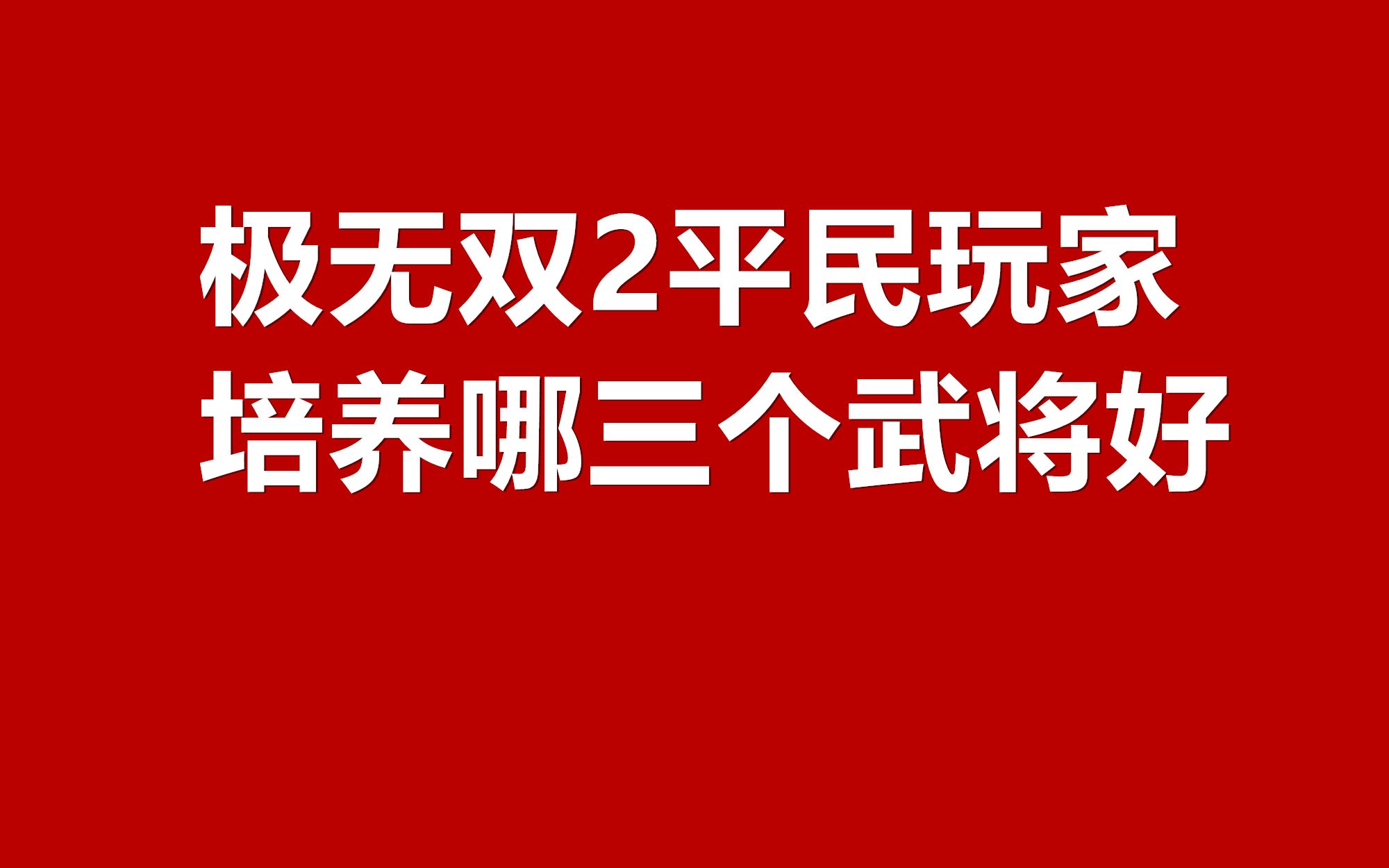 极无双2平民玩家培养哪三个武将好 平民最强武将培养推荐[多图手机游戏热门视频