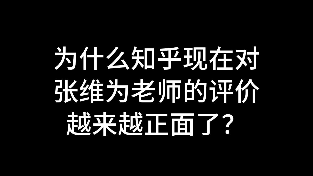 今日话题:为什么知乎现在对张维为老师的评价越来越正面了?哔哩哔哩bilibili