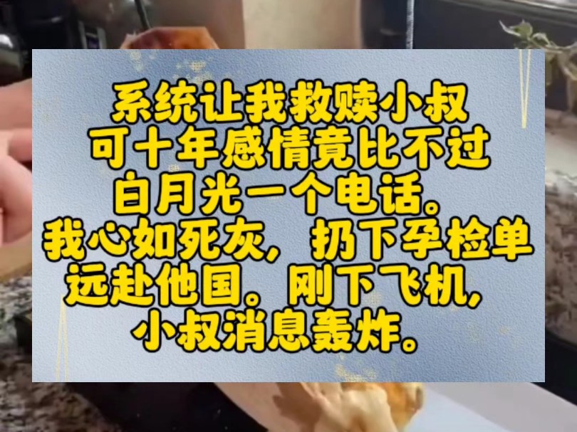 系统让我救赎小叔.可十年感情竟比不过白月光一个电话.我心如死灰,扔下孕检单,远赴他国.刚下飞机,小叔消息轰炸.【酒吧通知我,说有一张孕检单...