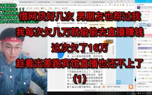 Download Video: 借网贷好几次，男朋友也帮过我，我每次欠几万就偷偷去直播赚钱，这次欠了16万，趁着出差跑宾馆直播也还不上了（1)