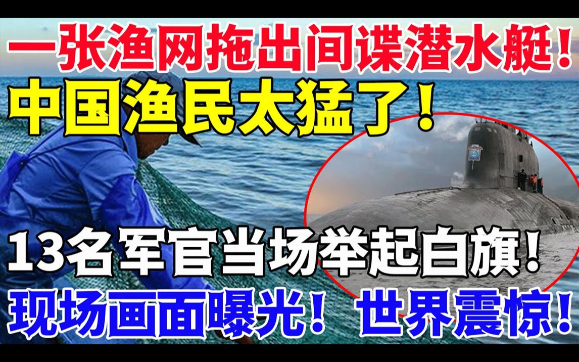 [图]一张渔网拖出间谍潜水艇！中国渔民太猛了！13名军官当场举起白旗！现场画面曝光！世界震惊！