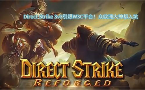 Direct Strike 3v3引爆W3C平台!众欧洲大神都入坑哔哩哔哩bilibili游戏杂谈