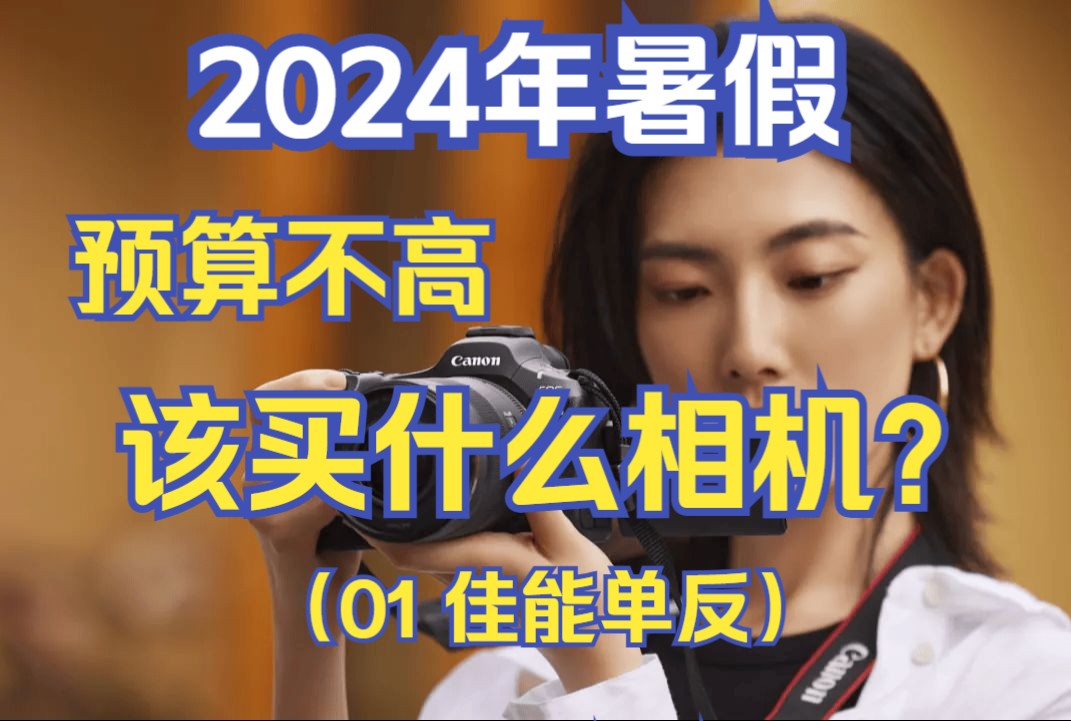 买相机前必看!2024年暑假 佳能单反相机推荐,只讲实话,纯干货.不要浪费自己的每一分钱!!哔哩哔哩bilibili