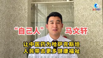“自己人”马文轩：让中医药为哈萨克斯坦人民带去更多健康福祉