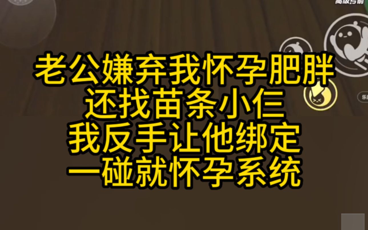 老公嫌弃我怀孕发胖,我让他绑定一碰就怀孕系统,小说推文哔哩哔哩bilibili