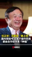 任正非：国内现在有30多个操作系统都是基于鸿蒙开源构建