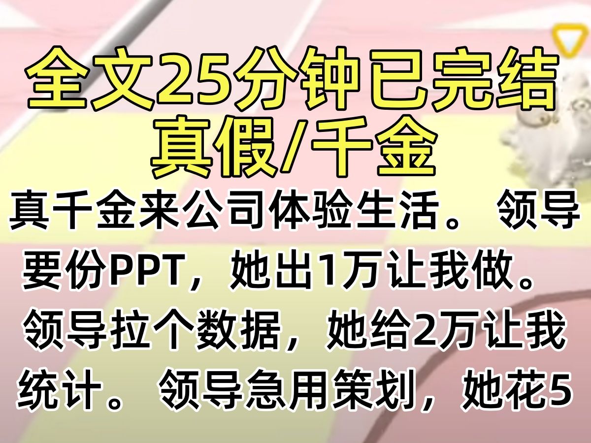 【完结文】真千金来公司体验生活. 领导要份PPT,她出1万让我做. 领导拉个数据,她给2万让我统计. 领导急用策划,她花5万买断我的创意. 我正心...