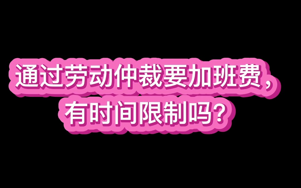 通过劳动仲裁要加班费,有时间限制吗?哔哩哔哩bilibili