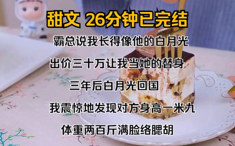 (完结文)霸总说我长得像他的白月光,出价三十万让我当她的替身. 三年后,白月光回国,我震惊地发现对方身高一米九,体重两百斤,满脸络腮胡.哔...