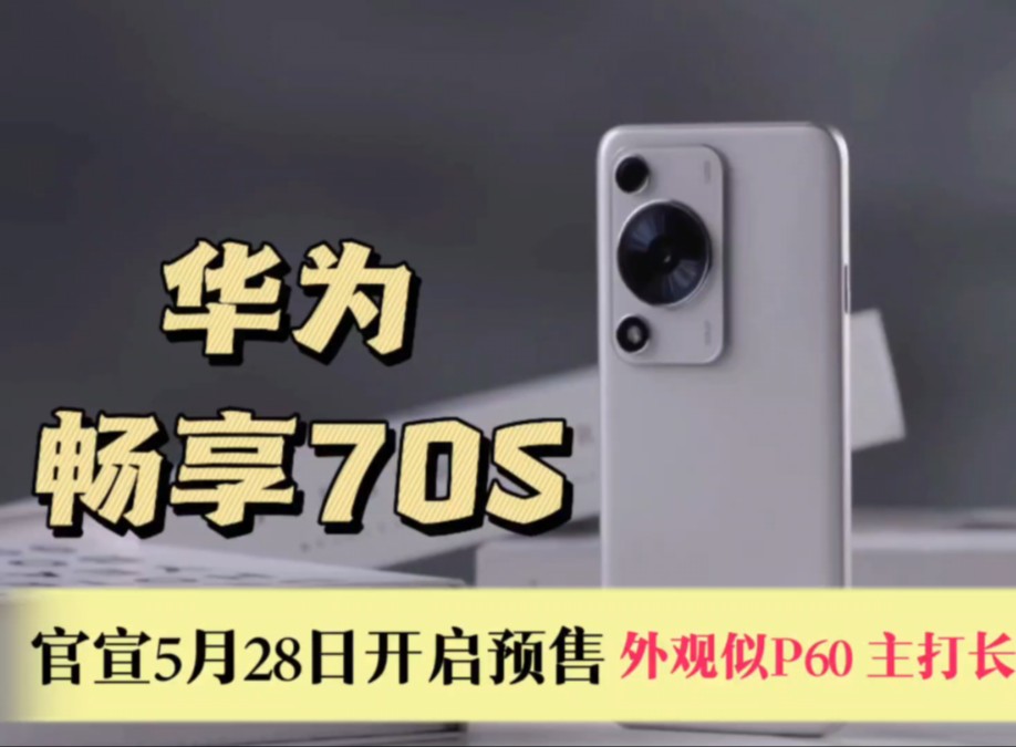 华为畅享 70s官宣5月28日开启预售,外观酷似p60,主打长续航