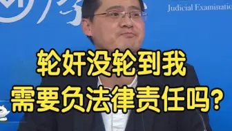 轮奸没轮到我，我还需要负法律责任吗？