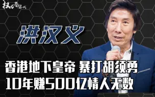 Download Video: 14K元首，暴打胡须勇，与跛豪平起平坐，这个洪汉义到底有多成功？