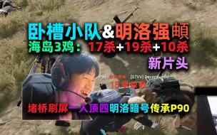 Download Video: 【4K】【NH MMing】【卧槽小队】明洛强頔海岛三鸡：17杀+19杀+10杀：堵桥穿四、AUG+AWM穿四；锅炉房穿四、明洛暗号、传承P90；洛宝隔墙RPG