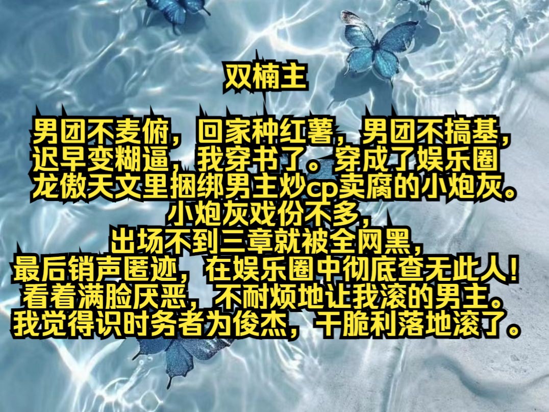 男团不麦俯,回家种红薯,男团不搞基,迟早变糊逼,我穿书了.穿成了娱乐圈龙傲天文里捆绑男主炒cp卖腐的小炮灰.小炮灰戏份不多,出场不到三章就...