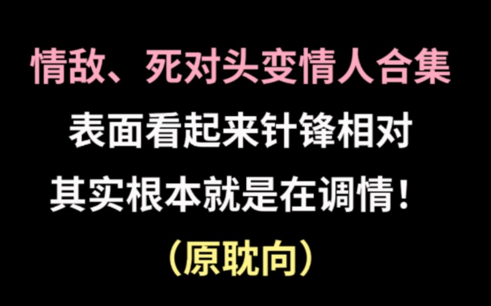 [图]情敌、死对头变情人的小说合集！表面水火不容，实则暗地调情！