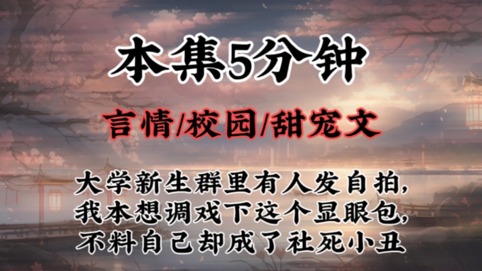 【校园甜宠文】大学新生群里有人发自拍,我本想调戏下这个显眼包,不料自己却成了社死小丑哔哩哔哩bilibili