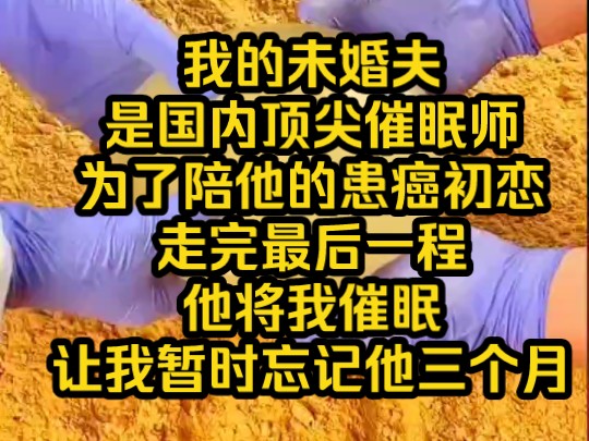 我的未婚夫,是国内顶尖催眠师为了陪他的患癌初恋走完最后一程他将我催眠,让我暂时忘记他三个月哔哩哔哩bilibili