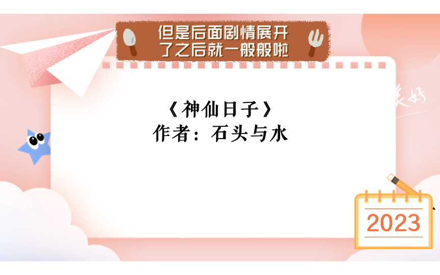 《神仙日子》作者:石头与水 看文心得:比较喜欢一开始奋斗的剧情,还有养小朋友的情节,但是后面剧情展开了之后就一般般啦,尤其是结局感觉一般....