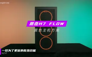 Download Video: 恩杰H7 FLOW机箱 一切为了更优的散热能效