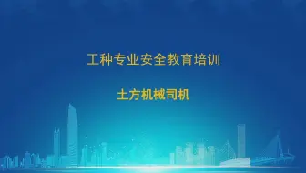 土方机械司机 建设施工产业工人 分工种 安全教育培训