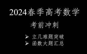 下载视频: 2024春季高考数学考前冲刺——立几难题突破及函数大题汇总！！！