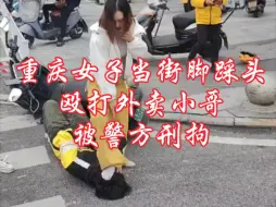 Tải video: 重庆女子当街脚踩头殴打外卖小哥，被警方刑拘。