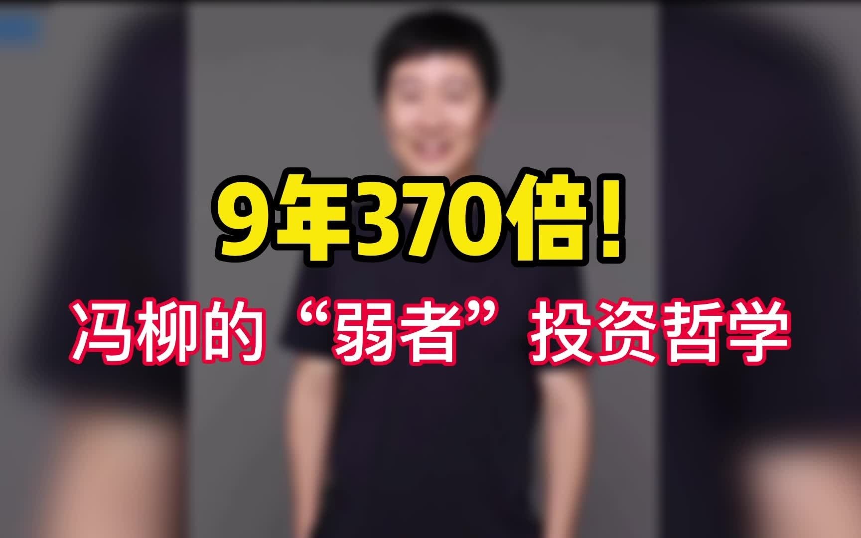 9年370倍!从传奇散户到百亿私募的大佬冯柳投资哲学哔哩哔哩bilibili