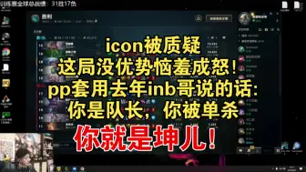 Download Video: 【icon】icon被质疑这局没优势恼羞成怒！pp套用去年inb哥说的话:你是队长，你被单杀，你就是坤儿！全场笑哈哈！