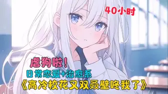 Download Video: 【40小时】更新中《高冷校花又双叒壁咚我了》发现读书时候时候暗恋的人也喜欢自己是什么感觉？相亲遇到自己初恋该怎么办？跟自己老婆一起重生是什么感觉？