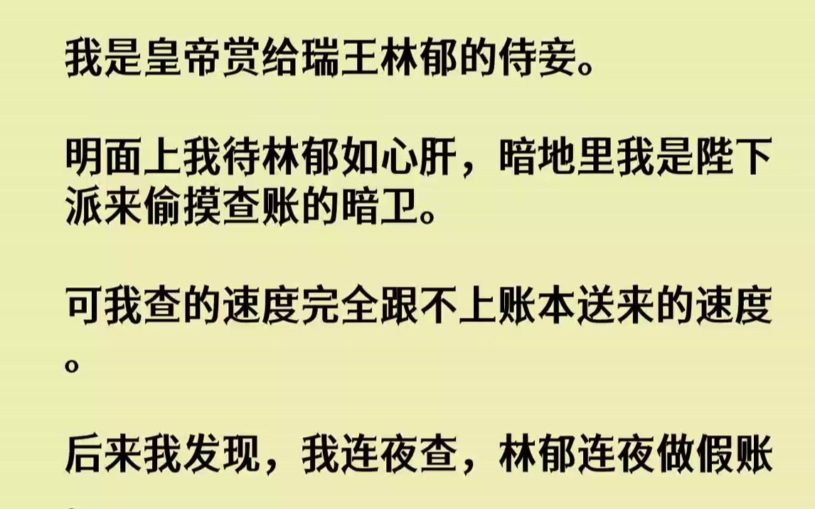 【完结文】我是皇帝赏给瑞王林郁的侍妾.明面上我待林郁如心肝,暗地里我是陛下派来偷摸查账的暗卫.可我查的速度完全跟不上账本送来的速...哔哩哔...