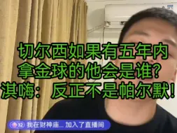 Download Video: 切尔西如果有五年内拿金球的他会是谁？淇嗨：反正不是帕尔默！