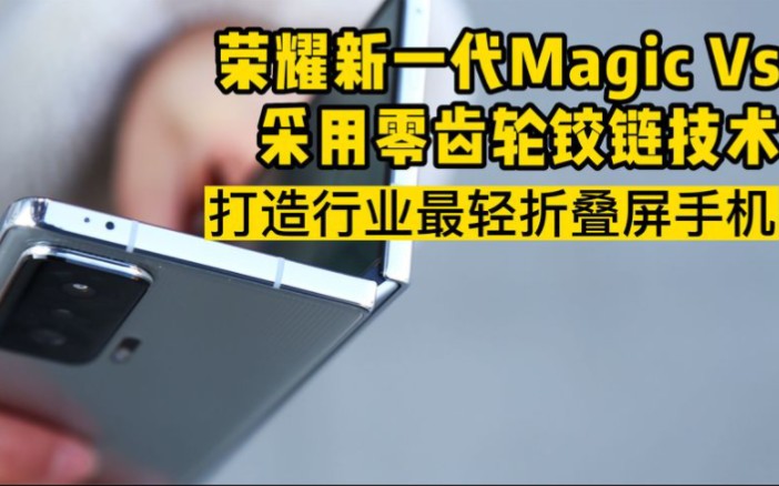 荣耀折叠屏,荣耀Magic Vs将采用零齿轮铰链技术,或将成为目前最轻折叠屏手机哔哩哔哩bilibili