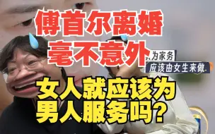 Download Video: 傅首尔离婚毫不意外 女人就应该为男人服务吗？看完《再见爱人3》想骂人！