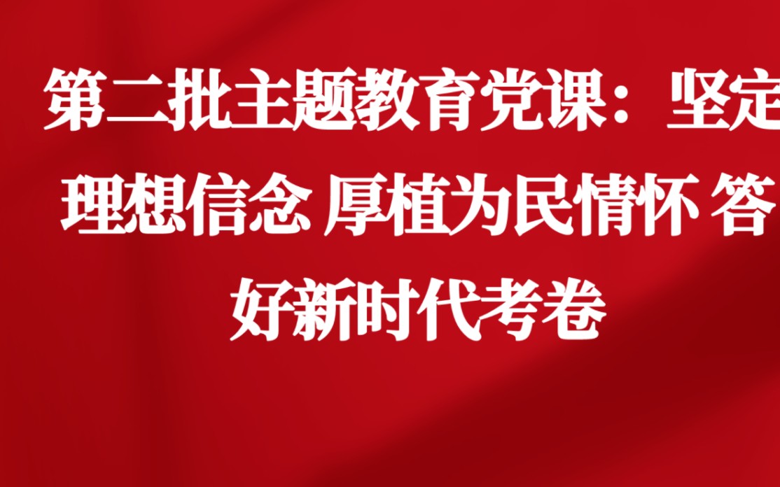 [图]第二批主题教育党课：坚定理想信念 厚植为民情怀 答好新时代考卷