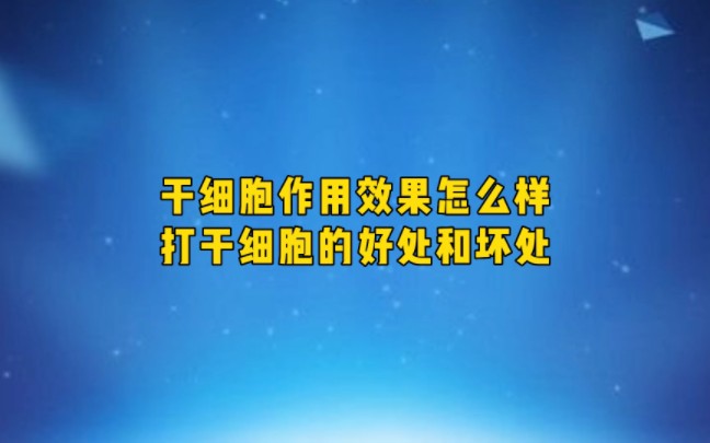 干细胞作用效果怎么样 打干细胞的好处和好处哔哩哔哩bilibili