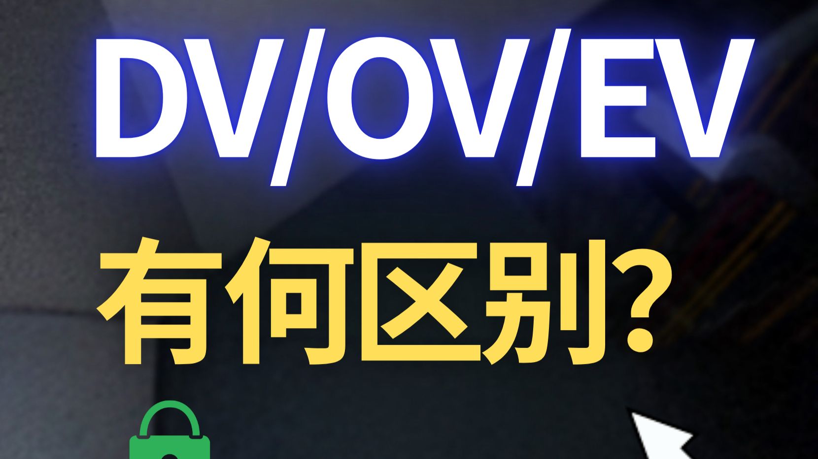 SSL证书怎么选?3分钟搞懂 DV/OV/EV 的区别!