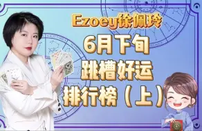 下载视频: 6月下旬跳槽好运排行榜，你上榜了吗？（上）｜Ezoey徐佩玲星座趣谈