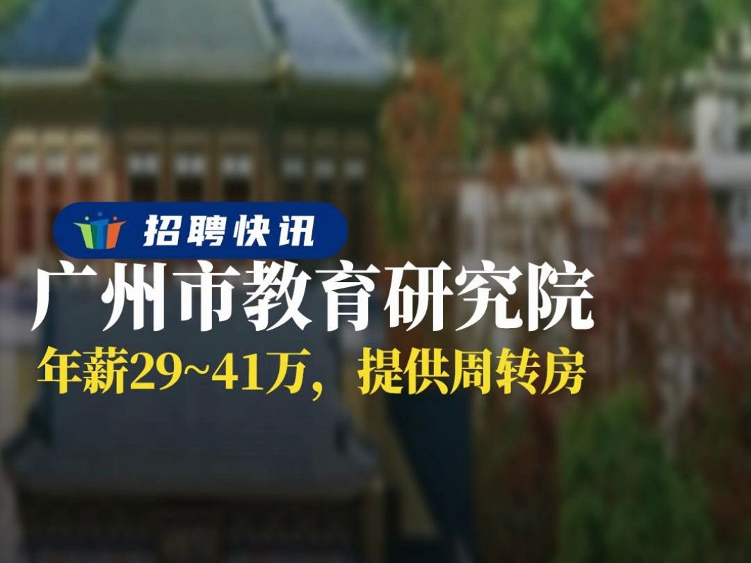 年薪29~41万,提供周转房 丨广州市教育研究院丨招聘资讯丨高校人才网哔哩哔哩bilibili