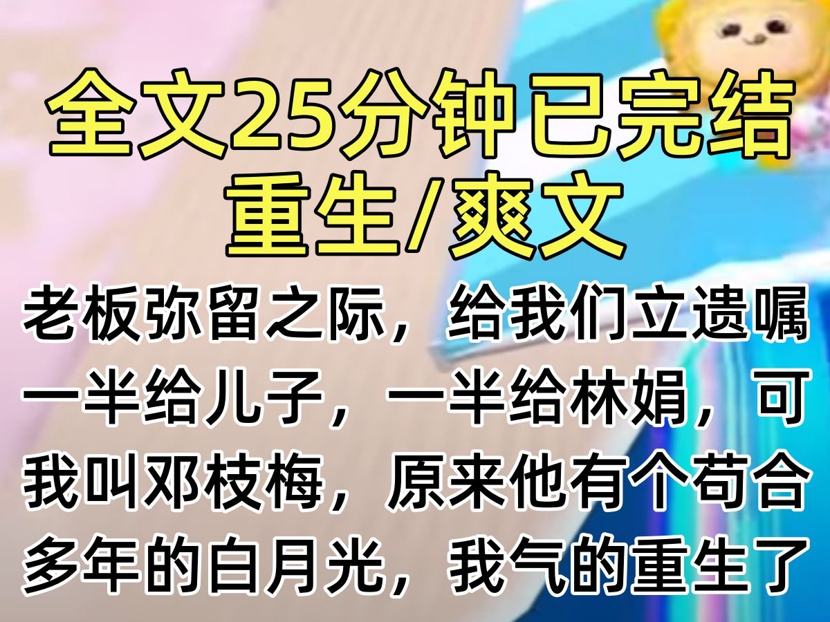 【完结文】老板弥留之际,给我们立遗嘱.一半给儿子,一半给林娟,可我叫邓枝梅,原来他有个苟合多年的白月光,我气的重生了…哔哩哔哩bilibili