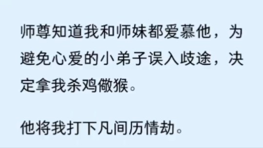 [图]（全文）师尊知道我和师妹都爱慕他，为避免心爱的小弟子误入歧途，决定拿我杀鸡儆猴。他将我打下凡间历情劫。让师妹好好看着耽于情爱是什么下场。