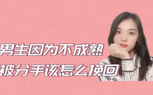 Download Video: 分手了，前女友说我不成熟，我还想挽回她该怎么做？