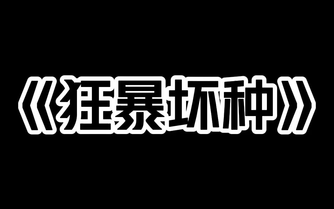 小说推荐~《狂暴坏种》我妈给我生了个超雄弟弟. 他两岁掐人 八岁放火 十二岁就废了人小姑娘一只眼. 我让她把我弟送进少管所. 我妈却说 男孩子就是...