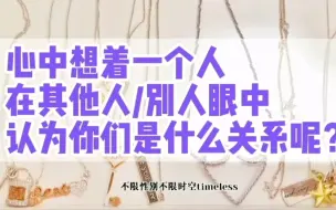 Download Video: 心中想着一个人,在别人/其他人眼中认为你们是什么关系呢？在你心中你们是什么关系？暗恋/暧昧/地下恋/秘密恋情/友情~大众占卜～不限性别不限时空