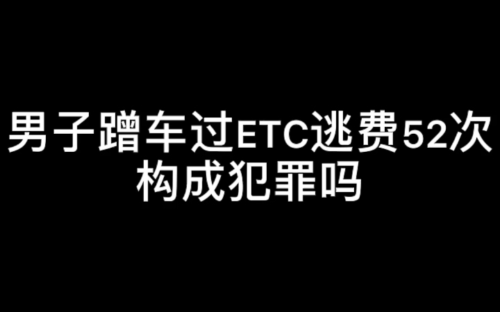 男子蹭车过ETC逃费52次,构成犯罪吗?哔哩哔哩bilibili