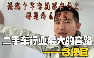 Download Video: 二手车行业最大的套路—贪便宜，被骗了千万别怪任何人，说实话都是你自找的